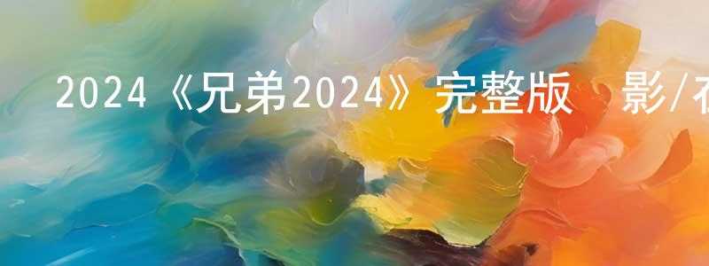 陳錫祥發布2024《兄弟2024》完整版電影/在線觀看/百度云-美劇天堂